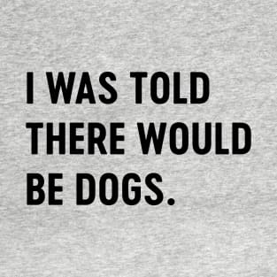 Told there would be dogs T-Shirt